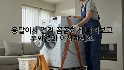 용달이사 견적, 꼼꼼하게 따져보고 후회없이 이사하세요!
