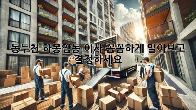 동두천 하봉암동 이사, 꼼꼼하게 알아보고 결정하세요! 🚚💨