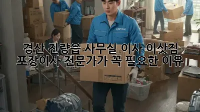 경산 진량읍 사무실 이사, 이삿짐 포장이사 전문가가 꼭 필요한 이유